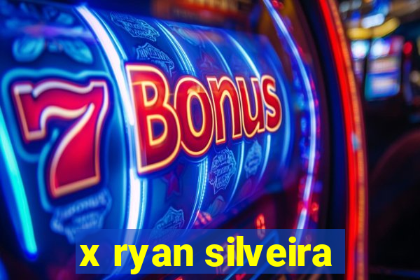 x ryan silveira